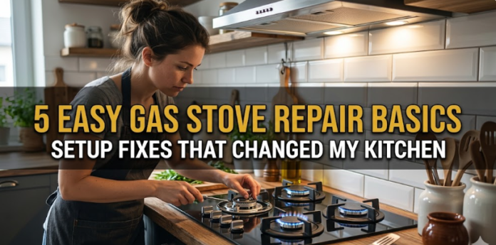 5 Easy Gas Stove Repair Basics Setup Fixes That Changed My Kitchen